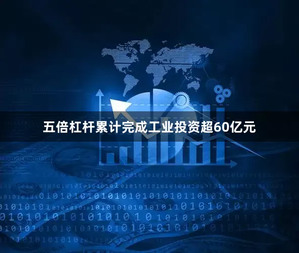 五倍杠杆累计完成工业投资超60亿元