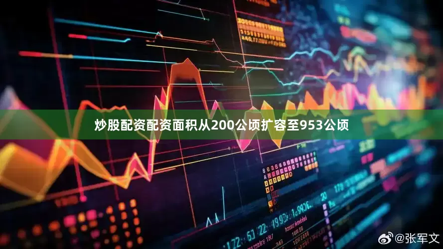 炒股配资配资面积从200公顷扩容至953公顷
