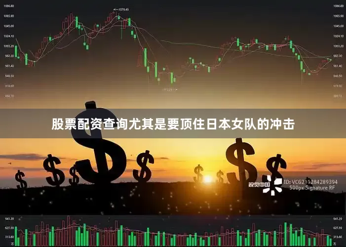 股票配资查询尤其是要顶住日本女队的冲击