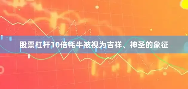 股票杠杆10倍牦牛被视为吉祥、神圣的象征